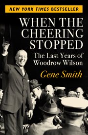 When the Cheering Stopped: The Last Years of Woodrow Wilson cover image