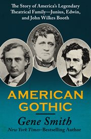 American gothic : the story of America's legendary theatrical family--Junius, Edwin, and John Wilkes Booth cover image