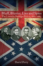 Bluff, bluster, lies and spies : the Lincoln foreign policy, 1861-1865 cover image
