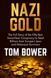 Nazi Gold: the Full Story of the Fifty-Year Swiss-Nazi Conspiracy to Steal Billions from Europe's Jews and Holocaust Survivors cover image