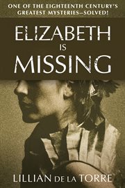 'Elizabeth is missing'; : or, Truth triumphant: an eighteenth century mystery. Being a true and complete relation of her mysterious disappearance cover image