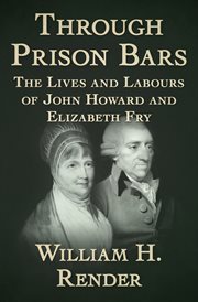 Through prison bars : the lives and labours of John Howard & Elizabeth Fry, the prisoner's friends cover image