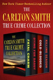 The Carlton Smith True Crime Collection : Fatal Charm, Dying for Daddy, Cold-Blooded, and Killing Season cover image