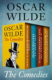 The comedies. Lady Windermere's Fan, An Ideal Husband, A Woman of No Importance, and The Importance of Being Earne cover image