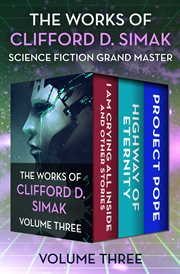 The works of clifford d. simak, volume three. I Am Crying All Inside and Other Stories, Highway of Eternity, and Project Pope cover image