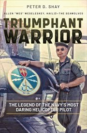 Triumphant warrior : the legend of the Navy's most daring helicopter pilot cover image