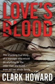 Love's blood : the shocking true story of a teenager who would do anything for the older man she loved--even kill her whole family cover image