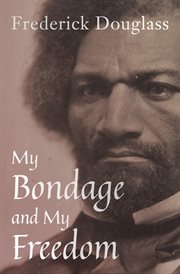 My bondage and my freedom : Part I - Life as a slave. Part II - Life as a freeman cover image