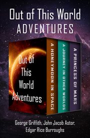 Out of this world adventures : a honeymoon in space, a journey in other worlds, and a princess of mars cover image