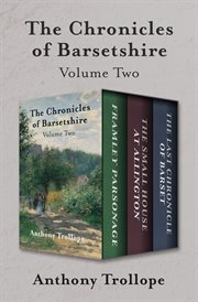 The chronicles of barsetshire volume two. Framley Parsonage, The Small House at Allington, and The Last Chronicle of Barset cover image