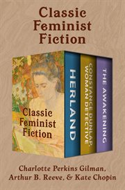 Classic feminist fiction. Herland; Constance Dunlap, Woman Detective; and The Awakening cover image