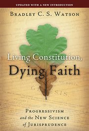 Living constitution, dying faith : progressivism and the new science of jurisprudence cover image