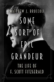 Some sort of epic grandeur : the life of F. Scott Fitzgerald cover image