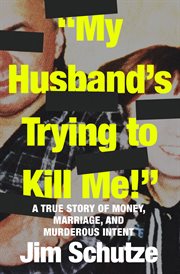 My husband's trying to kill me! : a true story of money, marriage and murderous intent cover image