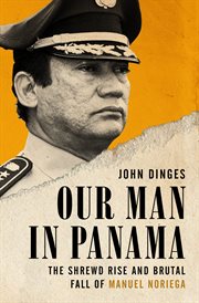 Our Man in Panama : The Shrewd Rise and Brutal Fall of Manuel Noriega cover image