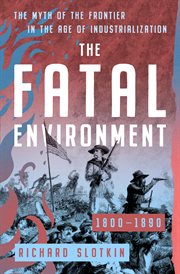 The Fatal Environment : The Myth of the Frontier in the Age of Industrialization, 1800–1890. Mythology of the American West cover image