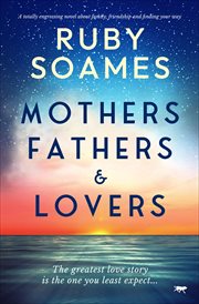 Mothers, Fathers, & Lovers : A totally engrossing novel about family, friendship and finding your way cover image