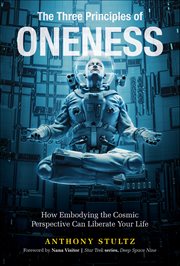 The Three Principles of Oneness : How Embodying the Cosmic Perspective Can Liberate Your Life cover image