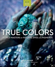 True Colors : World Masters of Natural Dyes and Pigments cover image