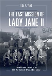 The Last Mission of Lady Jane II : The Life and Death of an 8th Air Force B-17 and Her Crew cover image