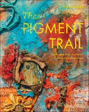 The Pigment Trail : Inspiration from the Colors, Textures, and People of India cover image