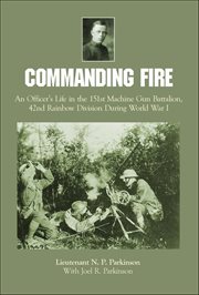 Commanding Fire : An Officer's Life in the 151st Machine Gun Battalion, 42nd Rainbow Division During World War I cover image