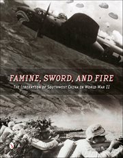 Famine, Sword, and Fire : The Liberation Of Southwest China In World War Ii cover image