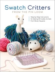 Swatch Critters From the PIN Loom : Step-by-step Instructions For Making 30 Cuddly Animals From Woven Squares cover image