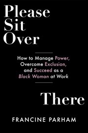 Please Sit Over There : How To Manage Power, Overcome Exclusion, And Succeed As A Black Woman At Work cover image