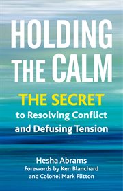 Holding the Calm : The Secret To Resolving Conflict And Defusing Tension cover image