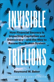 Invisible Trillions : How Financial Secrecy Is Imperiling Capitalism and Democracy and the Way to Renew Our Broken System cover image
