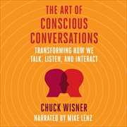 The Art of Conscious Conversations : Transforming How We Talk, Listen, and Interact cover image
