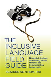 The Inclusive Language Field Guide : 6 Simple Principles for Avoiding Painful Mistakes and Communicating Respectfully cover image