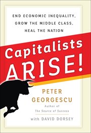 Capitalists ARISE! : End Economic Inequality, Grow the Middle Class, Heal the Nation cover image