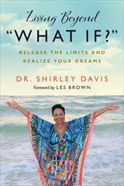 Living Beyond "What If?" : Release the Limits and Realize Your Dreams cover image