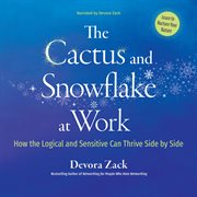 The Cactus and Snowflake at Work : How The Logical And The Sensitive Can Thrive Side By Side cover image