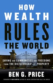 How wealth rules the world : saving our communities and freedoms from the dictatorship of property cover image