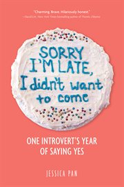 Sorry i'm late, i didn't want to come. One Introvert's Year of Saying Yes cover image