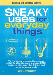 Sneaky uses for everyday things : turn a penny into a radio, change milk into plastic, make a dozen STEM projects with everyday things, and other amazing feats cover image