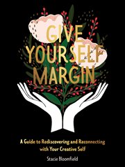 GIVE YOURSELF MARGIN : a guide to rediscovering and reconnecting with your creative self cover image