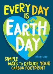 Every Day Is Earth Day : Simple Ways to Reduce Your Carbon Footprint cover image