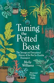Taming the Potted Beast : The Strange And Sensational History Of The Not-so-humble Houseplant cover image