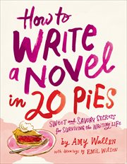 How to Write a Novel in 20 Pies : Sweet and Savory Secrets for Surviving the Writing Life cover image