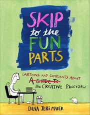 Skip to the Fun Parts : Cartoons and Complaints about the Creative Process cover image