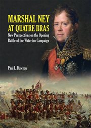Marshal Ney At Quatre Bras : New Perspectives on the Opening Battle of the Waterloo Campaign cover image