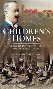 Children's homes : a history of institutional care for Britain's young cover image