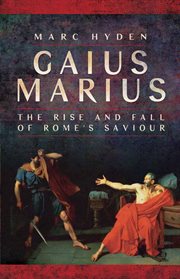Gaius marius. The Rise and Fall of Rome's Saviour cover image