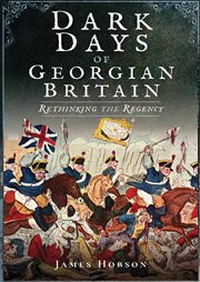 Dark Days of Georgian Britain : Rethinking the Regency cover image