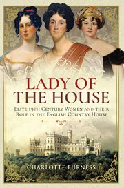 Lady of the House : Elite 19th Century Women and Their Role in the English Country House cover image
