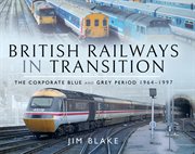 British Railways in transition : the corporate blue and grey period 1964-1997 cover image
